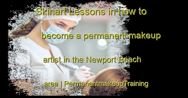Skinart Lessons in how to become a permanent makeup artist in the Newport Beach area | PermanentmakeupTraining | PermanentmakeupClasses | SkinartTraining-United States